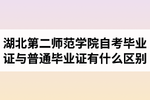 湖北第二師范學(xué)院自考畢業(yè)證與普通畢業(yè)證有什么區(qū)別？