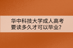 華中科技大學(xué)成人高考要讀多久才可以畢業(yè)？