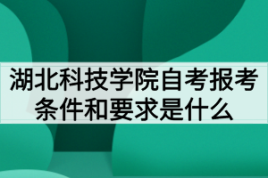 湖北科技學院自考報考條件和要求是什么