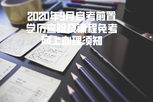 2020年9月三峽大學(xué)自考前置學(xué)歷查驗(yàn)及課程免考網(wǎng)上辦理須知