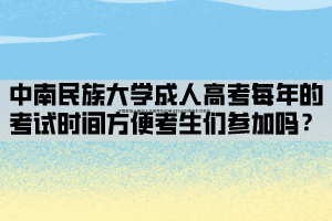 中南民族大學成人高考每年的考試時間方便考生們參加嗎？