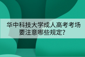 華中科技大學成人高考考場要注意哪些規(guī)定？