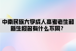 中南民族大學(xué)成人高考老生和新生報(bào)名有什么不同？