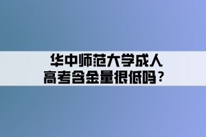 華中師范大學成人高考含金量很低嗎？