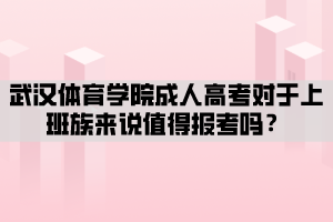 武漢體育學(xué)院成人高考對(duì)于上班族來(lái)說(shuō)值得報(bào)考嗎？