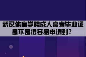 武漢體育學(xué)院成人高考畢業(yè)證是不是很容易申請到？