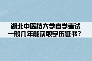 湖北中醫(yī)藥大學自學考試一般幾年能獲取學歷證書？