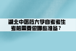 湖北中醫(yī)藥大學(xué)自考考生考前需要做哪些準(zhǔn)備？