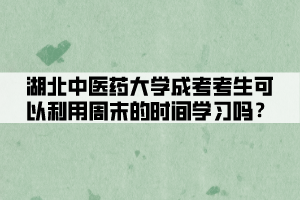 湖北中醫(yī)藥大學(xué)成考考生可以利用周末的時間學(xué)習(xí)嗎？