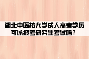 湖北中醫(yī)藥大學(xué)成人高考學(xué)歷可以報考研究生考試嗎？