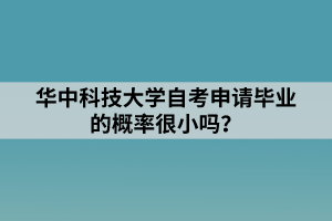 華中科技大學(xué)自考申請畢業(yè)的概率很小嗎？