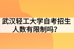 武漢輕工大學(xué)自考招生人數(shù)有限制嗎？