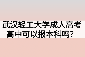 武漢輕工大學(xué)成人高考高中可以報(bào)本科嗎？