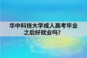 華中科技大學(xué)成人高考畢業(yè)之后好就業(yè)嗎？