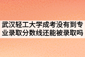 武漢輕工大學(xué)成人高考沒有到專業(yè)錄取分?jǐn)?shù)線還能被錄取嗎？