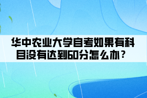 華中農(nóng)業(yè)大學(xué)自考如果有科目沒(méi)有達(dá)到60分怎么辦？