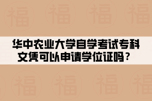 華中農(nóng)業(yè)大學(xué)自學(xué)考試專科文憑可以申請學(xué)位證嗎？