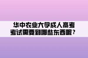 華中農(nóng)業(yè)大學(xué)成人高考考試需要到哪些東西呢？