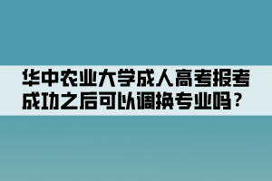 華中農(nóng)業(yè)大學(xué)成人高考報考成功之后可以調(diào)換專業(yè)嗎？