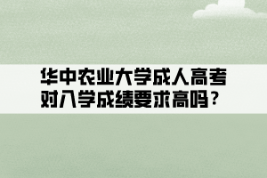 華中農(nóng)業(yè)大學成人高考對入學成績要求高嗎？