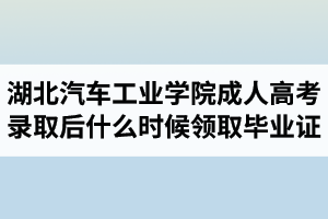 湖北汽車工業(yè)學(xué)院成人高考錄取后什么時(shí)候領(lǐng)取畢業(yè)證？