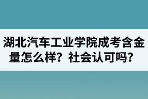 湖北汽車工業(yè)學(xué)院成人高考含金量怎么樣？社會認(rèn)可嗎？