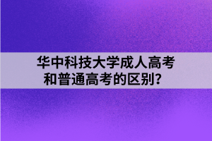 華中科技大學(xué)成人高考和普通高考的區(qū)別？