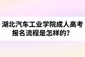 湖北汽車工業(yè)學(xué)院成人高考報(bào)名流程是怎樣的？