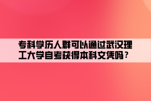 ?？茖W(xué)歷人群可以通過武漢理工大學(xué)自考獲得本科文憑嗎？