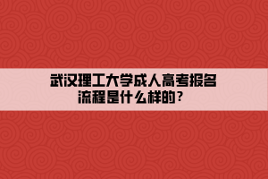 武漢理工大學(xué)成人高考報(bào)名流程是什么樣的？