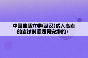 中國(guó)地質(zhì)大學(xué)(武漢)成人高考的考試時(shí)間如何安排的？