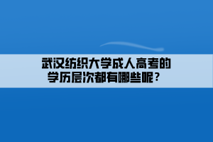 武漢紡織大學(xué)成人高考的學(xué)歷層次都有哪些呢？