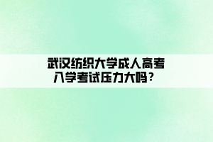 武漢紡織大學成人高考入學考試壓力大嗎？