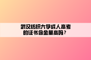 武漢紡織大學(xué)成人高考的證書含金量高嗎？