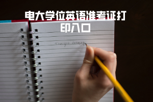 電大學(xué)位英語準(zhǔn)考證打印入口