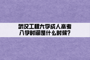 武漢工程大學(xué)成人高考入學(xué)時間是什么時候_