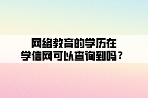 網(wǎng)絡(luò)教育的學歷在學信網(wǎng)可以查詢到嗎？