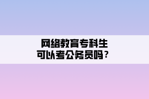 網(wǎng)絡(luò)教育?？粕梢钥脊珓?wù)員嗎？