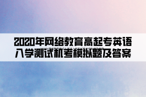 2020年網(wǎng)絡(luò)教育高起專英語入學(xué)測(cè)試機(jī)考模擬題及答案 (1)