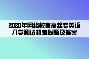 2020年網(wǎng)絡(luò)教育高起專英語入學(xué)測試機(jī)考模擬題及答案 (3)