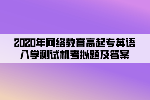 2020年網(wǎng)絡(luò)教育高起專英語入學(xué)測試機考模擬題及答案 (5)