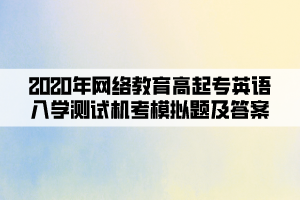 2020年網(wǎng)絡(luò)教育高起專英語(yǔ)入學(xué)測(cè)試機(jī)考模擬題及答案(7)