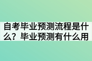 自考畢業(yè)預測流程是什么？畢業(yè)預測有什么用