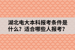 湖北電大本科報(bào)考條件是什么？適合哪些人報(bào)考？