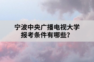 寧波中央廣播電視大學(xué)報(bào)考條件有哪些？