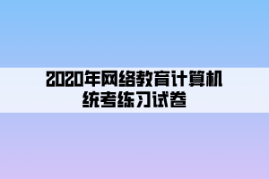 2020年網絡教育計算機統(tǒng)考練習試卷 (5)