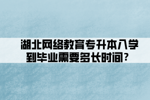 湖北網(wǎng)絡(luò)教育專升本入學到畢業(yè)需要多長時間？