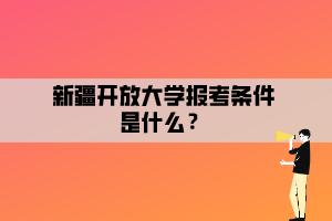 新疆開放大學報考條件是什么？