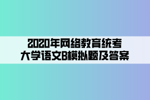 2020年網(wǎng)絡教育統(tǒng)考大學語文B模擬題及答案 (2)