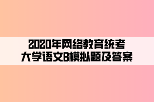 2020年網(wǎng)絡(luò)教育統(tǒng)考大學(xué)語(yǔ)文B模擬題及答案 (4)